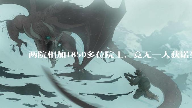 两院相加1850多位院士，竟无一人获诺奖，不奇怪吗？